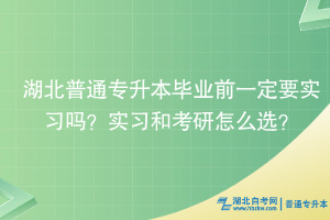 湖北普通專升本畢業(yè)前一定要實習嗎？實習和考研怎么選？