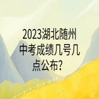 2023湖北隨州中考成績(jī)幾號(hào)幾點(diǎn)公布？