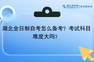 湖北全日制自考?怎么備考？考試科目難度大嗎？