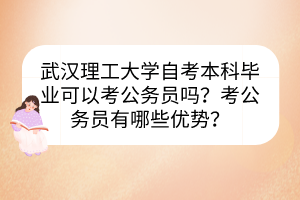 武漢理工大學(xué)自考本科畢業(yè)可以考公務(wù)員嗎？考公務(wù)員有哪些優(yōu)勢？