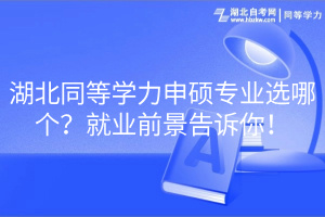 湖北同等學(xué)力申碩專業(yè)選哪個？就業(yè)前景告訴你！