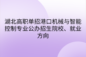 湖北高職單招港口機械與智能控制專業(yè)公辦招生院校、就業(yè)方向