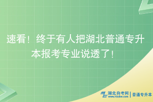 速看！終于有人把湖北普通專升本報考專業(yè)說透了！