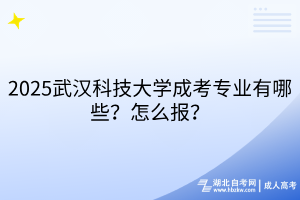 2?025武漢科技大學成考專業(yè)有哪些？怎么報？