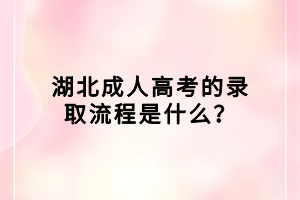 湖北成人高考的錄取流程是什么？