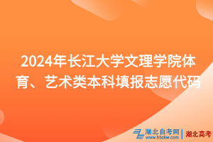 2024年長(zhǎng)江大學(xué)文理學(xué)院體育、藝術(shù)類本科填報(bào)志愿代碼