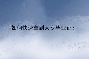 如何快速拿到大專畢業(yè)證？