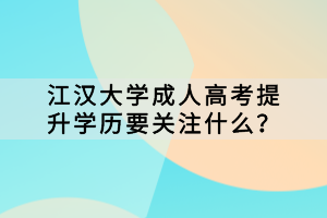 江漢大學(xué)成人高考提升學(xué)歷要關(guān)注什么？