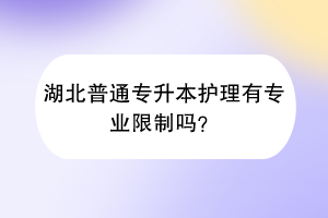 湖北普通專升本護(hù)理有專業(yè)限制嗎？