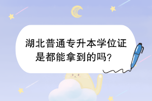 湖北普通專升本學位證是都能拿到的嗎？