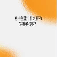 初中生能上什么樣的軍事學(xué)校呢？