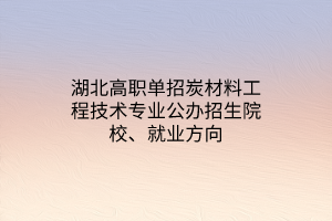 湖北高職單招炭材料工程技術(shù)專業(yè)公辦招生院校、就業(yè)方向