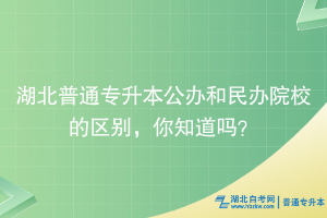 湖北普通專(zhuān)升本公辦和民辦院校的區(qū)別，你知道嗎？