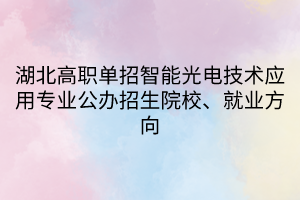 湖北高職單招智能光電技術(shù)應用專業(yè)公辦招生院校、就業(yè)方向