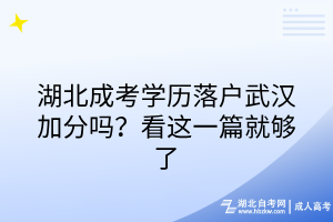 湖北成考學(xué)歷落戶武漢加分嗎？看這一篇就夠了