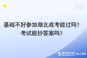 基礎(chǔ)不好參加湖北成考能過嗎？考試能抄答案嗎？