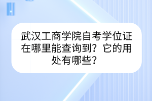 武漢工商學院自考學位證在哪里能查詢到？它的用處有哪些？