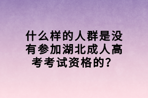 什么樣的人群是沒有參加湖北成人高考考試資格的？