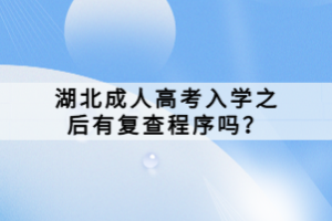湖北成人高考入學(xué)之后有復(fù)查程序嗎？