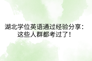 湖北學(xué)位英語通過經(jīng)驗分享：這些人群都考過了！