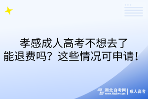 孝感成人高考不想去了能退費(fèi)嗎？這些情況可申請(qǐng)！
