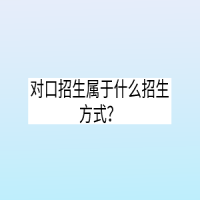 對口招生屬于什么招生方式？