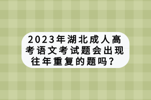 2023年湖北成人高考語文考試題會(huì)出現(xiàn)往年重復(fù)的題嗎？