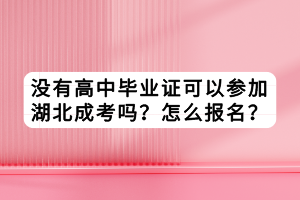 沒有高中畢業(yè)證可以參加湖北成考嗎？怎么報名？