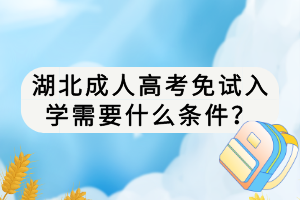 湖北成人高考免試入學(xué)需要什么條件？