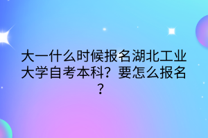 大一什么時(shí)候報(bào)名湖北工業(yè)大學(xué)自考本科？要怎么報(bào)名？