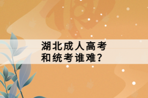 湖北成人高考和統(tǒng)考誰難？