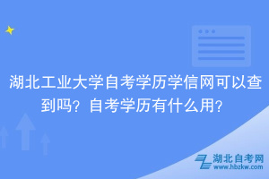 湖北工業(yè)大學(xué)自考學(xué)歷學(xué)信網(wǎng)可以查到嗎？自考學(xué)歷有什么用？