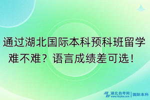 通過湖北國際本科預(yù)科班留學(xué)難不難？語言成績差可選！