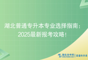 湖北普通專升本專業(yè)選擇指南：2025最新報(bào)考攻略！