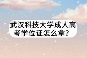 武漢科技大學(xué)成人高考學(xué)位證怎么拿？