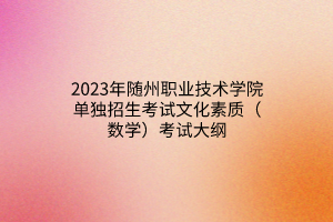 2023年隨州職業(yè)技術(shù)學(xué)院單獨招生考試文化素質(zhì)（數(shù)學(xué)）考試大綱