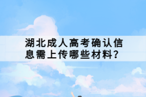 湖北成人高考確認信息需上傳哪些材料？