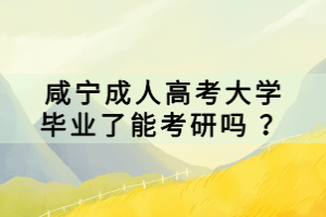 咸寧成人高考大學畢業(yè)了能考研嗎 ？
