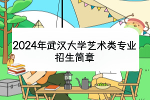 2024年武漢大學藝術類專業(yè)招生簡章