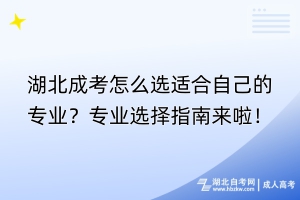 湖北成考怎么選適合自己的專業(yè)？專業(yè)選擇指南來(lái)啦！