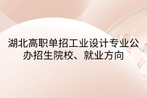 湖北高職單招工業(yè)設(shè)計(jì)專業(yè)公辦招生院校、就業(yè)方向
