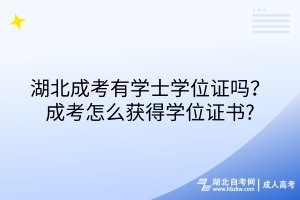 湖北成考有學(xué)士學(xué)位證嗎？成考怎么獲得學(xué)位證書?