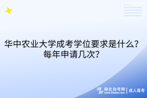 華中農(nóng)業(yè)大學(xué)成考學(xué)位要求是什么？每年申請幾次？