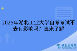 2025年湖北工業(yè)大學(xué)??自考考試不去有影響嗎？速來了解