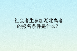 社會考生參加湖北高考的報名條件是什么？