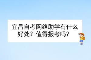 宜昌自考網(wǎng)絡(luò)助學(xué)有什么好處？值得報(bào)考嗎？