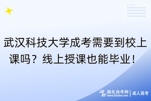 武漢科技大學(xué)成考需要到校上課嗎？線上授課也能畢業(yè)！