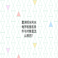 葛洲壩水利水電學(xué)校報(bào)名條件與對(duì)象是怎么樣的？
