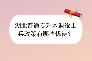 ?湖北普通專升本退役士兵政策有哪些優(yōu)待？
