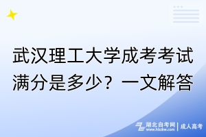 武漢理工大學(xué)成考考試滿分是多少？一文解答